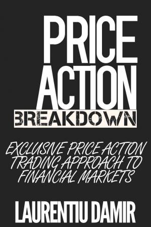 Price Action Breakdown: Exclusive Price Action Trading Approach to Financial Markets - Epub + Converted Pdf